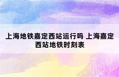 上海地铁嘉定西站运行吗 上海嘉定西站地铁时刻表